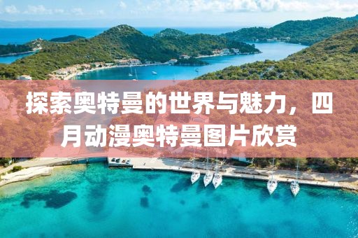 探索奧特曼的世界與魅力，四月動(dòng)漫奧特曼圖片欣賞