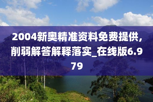 2004新奧精準(zhǔn)資料免費(fèi)提供,削弱解答解釋落實(shí)_在線版6.979