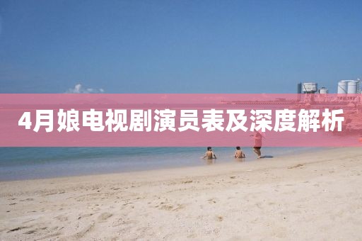 4月娘電視劇演員表及深度解析