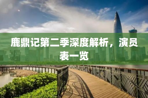 鹿鼎記第二季深度解析，演員表一覽