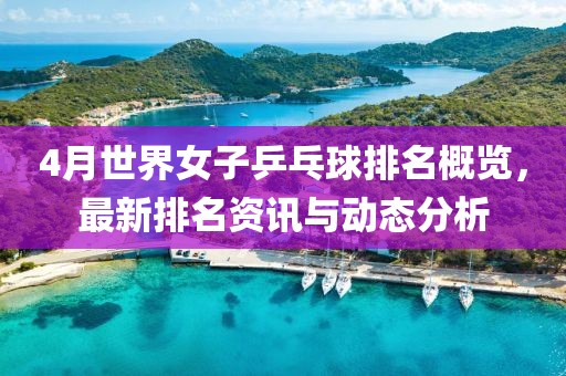 4月世界女子乒乓球排名概覽，最新排名資訊與動(dòng)態(tài)分析