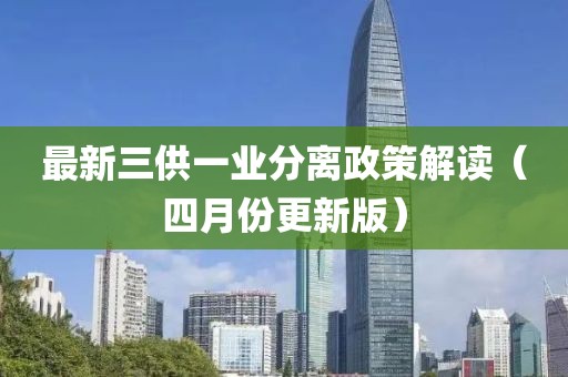 最新三供一業(yè)分離政策解讀（四月份更新版）