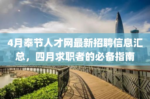 4月奉節(jié)人才網(wǎng)最新招聘信息匯總，四月求職者的必備指南