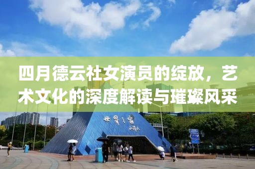四月德云社女演員的綻放，藝術(shù)文化的深度解讀與璀璨風(fēng)采