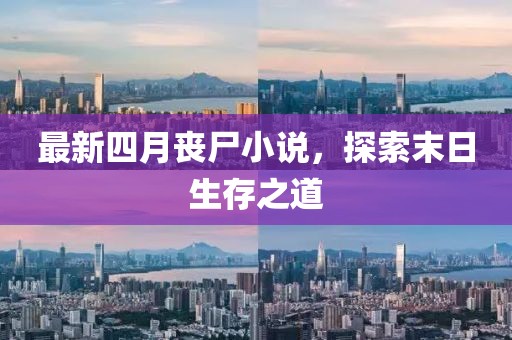 最新四月喪尸小說，探索末日生存之道