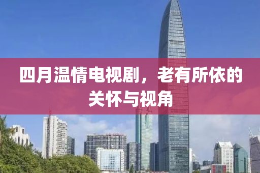 四月溫情電視劇，老有所依的關(guān)懷與視角