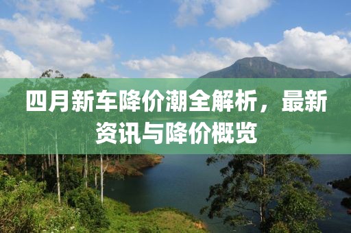 四月新車降價潮全解析，最新資訊與降價概覽