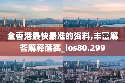 全香港最快最準(zhǔn)的資料,豐富解答解釋落實(shí)_ios80.299