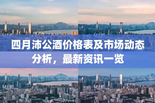 四月沛公酒價(jià)格表及市場動態(tài)分析，最新資訊一覽