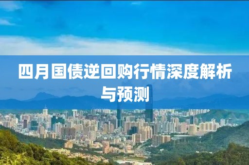 四月國債逆回購行情深度解析與預(yù)測(cè)