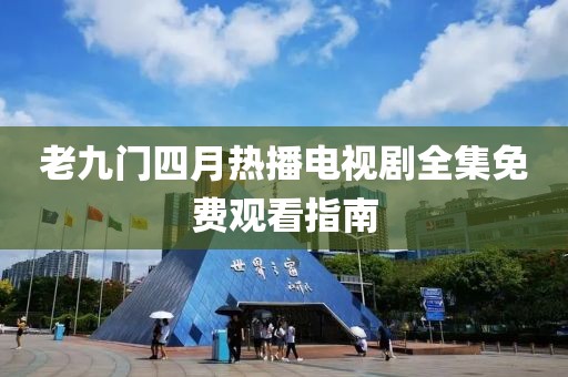 老九門四月熱播電視劇全集免費觀看指南