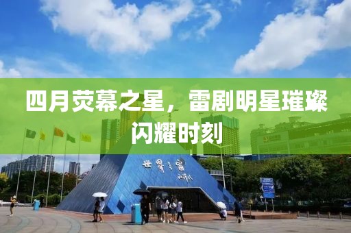 四月熒幕之星，雷劇明星璀璨閃耀時(shí)刻