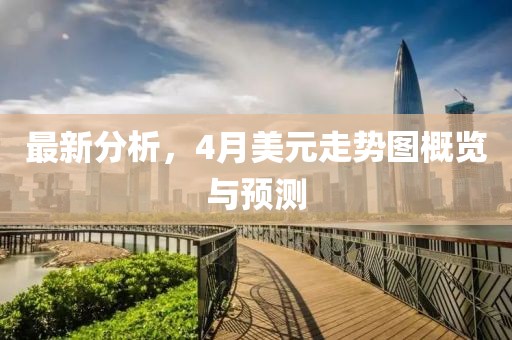 最新分析，4月美元走勢(shì)圖概覽與預(yù)測(cè)