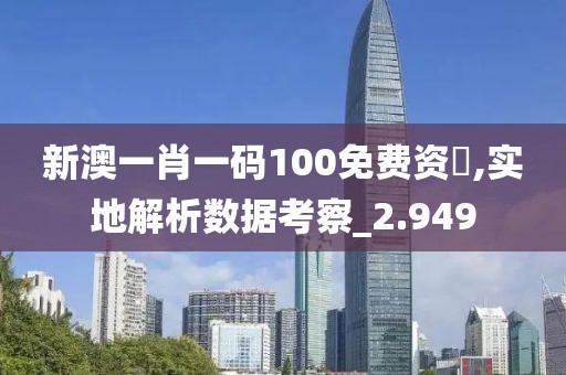 新澳一肖一碼100免費資枓,實地解析數(shù)據(jù)考察_2.949