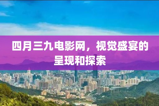 四月三九電影網，視覺盛宴的呈現(xiàn)和探索