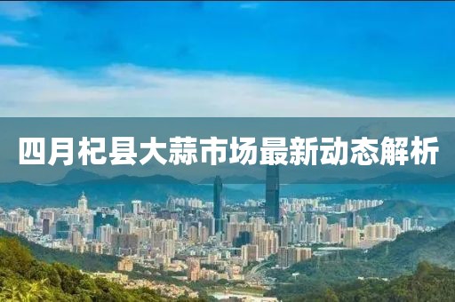 四月杞縣大蒜市場最新動態(tài)解析