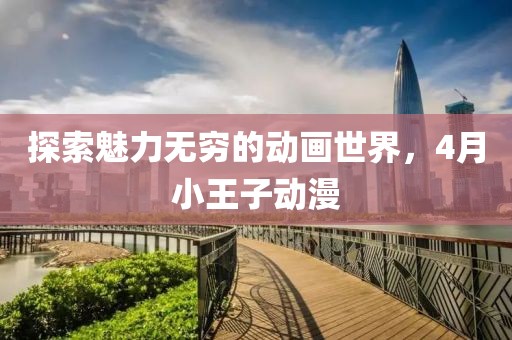 探索魅力無窮的動畫世界，4月小王子動漫