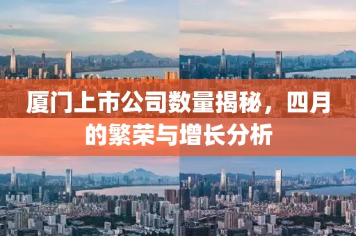 廈門上市公司數(shù)量揭秘，四月的繁榮與增長分析