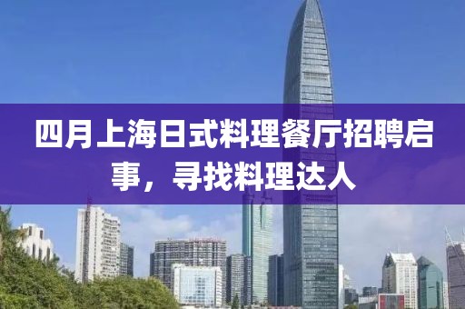 四月上海日式料理餐廳招聘啟事，尋找料理達(dá)人