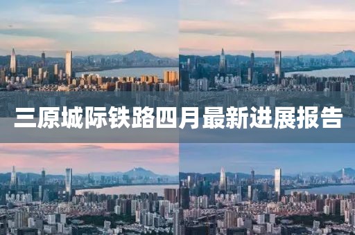 三原城際鐵路四月最新進(jìn)展報(bào)告