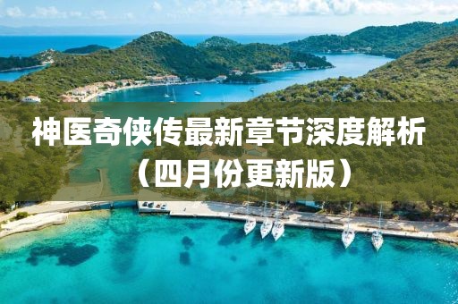 神醫(yī)奇?zhèn)b傳最新章節(jié)深度解析（四月份更新版）