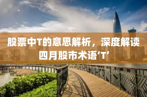 股票中T的意思解析，深度解讀四月股市術(shù)語‘T’
