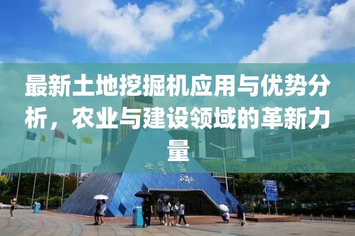最新土地挖掘機(jī)應(yīng)用與優(yōu)勢(shì)分析，農(nóng)業(yè)與建設(shè)領(lǐng)域的革新力量