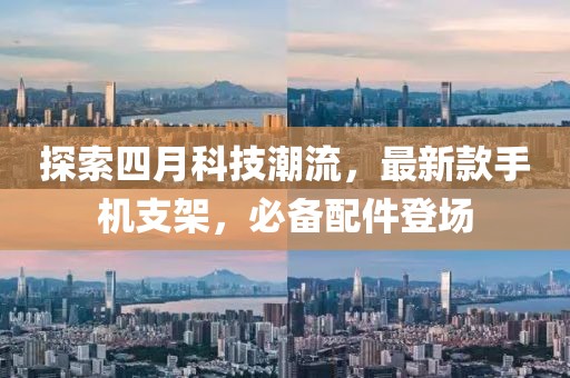 探索四月科技潮流，最新款手機(jī)支架，必備配件登場(chǎng)