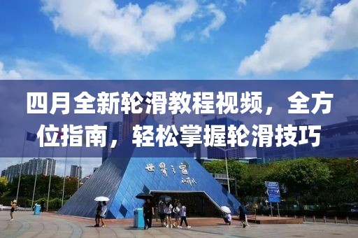 四月全新輪滑教程視頻，全方位指南，輕松掌握輪滑技巧