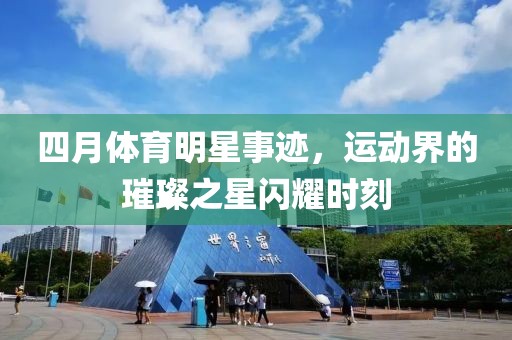 四月體育明星事跡，運(yùn)動(dòng)界的璀璨之星閃耀時(shí)刻