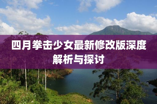 四月拳擊少女最新修改版深度解析與探討