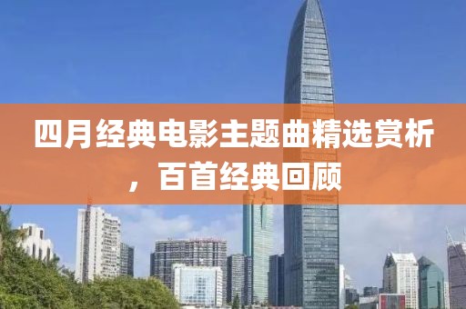 四月經(jīng)典電影主題曲精選賞析，百首經(jīng)典回顧