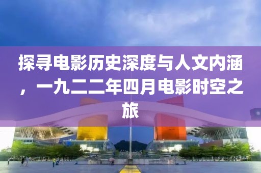 探尋電影歷史深度與人文內(nèi)涵，一九二二年四月電影時(shí)空之旅