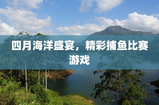 四月海洋盛宴，精彩捕魚比賽游戲