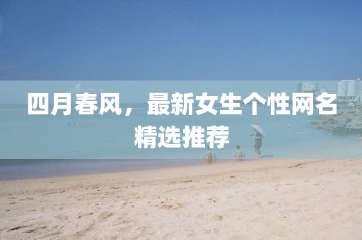 四月春風，最新女生個性網名精選推薦