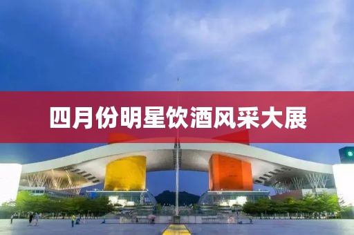 四月份明星飲酒風(fēng)采大展