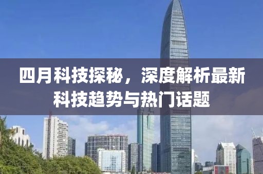 四月科技探秘，深度解析最新科技趨勢(shì)與熱門話題