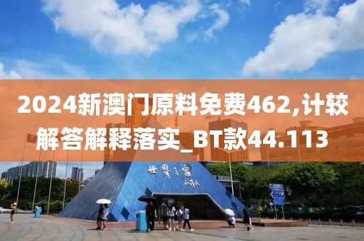 2024新澳門原料免費462,計較解答解釋落實_BT款44.113