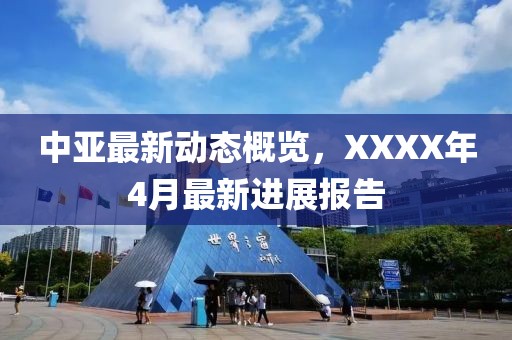 中亞最新動態(tài)概覽，XXXX年4月最新進展報告