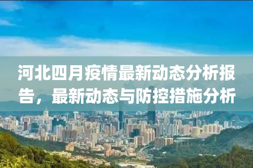 河北四月疫情最新動態(tài)分析報告，最新動態(tài)與防控措施分析