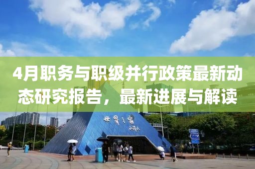 4月職務(wù)與職級并行政策最新動態(tài)研究報告，最新進(jìn)展與解讀