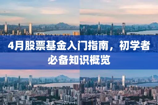 4月股票基金入門指南，初學(xué)者必備知識(shí)概覽