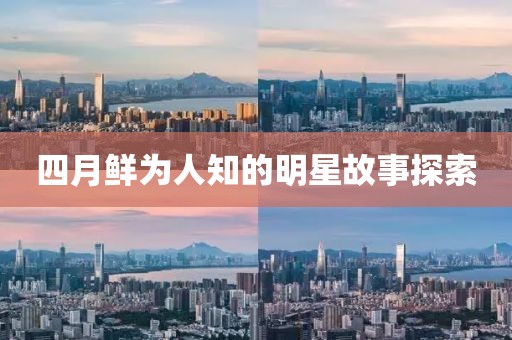 四月鮮為人知的明星故事探索