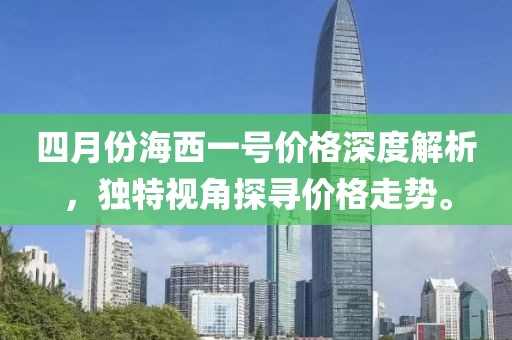 四月份海西一號價格深度解析，獨特視角探尋價格走勢。