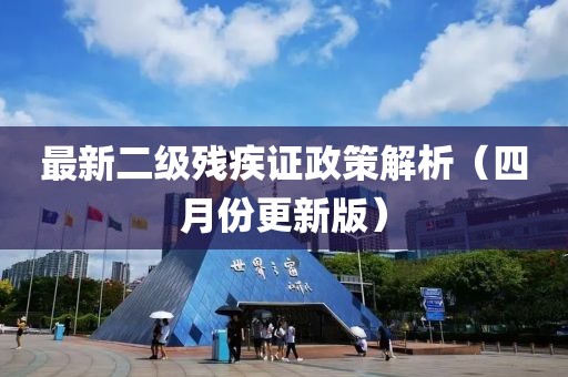 最新二級(jí)殘疾證政策解析（四月份更新版）
