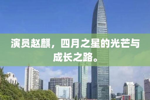 演員趙麒，四月之星的光芒與成長之路。