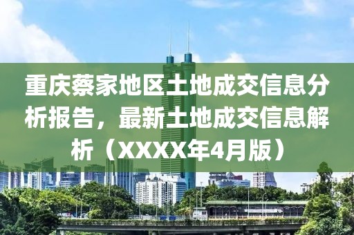 重慶蔡家地區(qū)土地成交信息分析報(bào)告，最新土地成交信息解析（XXXX年4月版）