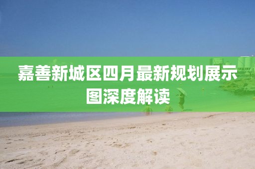 嘉善新城區(qū)四月最新規(guī)劃展示圖深度解讀