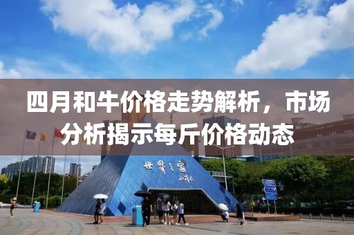 四月和牛價(jià)格走勢(shì)解析，市場(chǎng)分析揭示每斤價(jià)格動(dòng)態(tài)