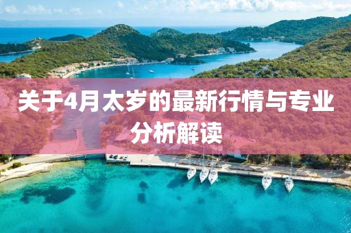 關(guān)于4月太歲的最新行情與專業(yè)分析解讀